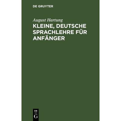 Kleine, deutsche Sprachlehre für Anfänger, Gebundene Ausgabe von August Hartung, De Gruyter, 978-3-11-262993-2