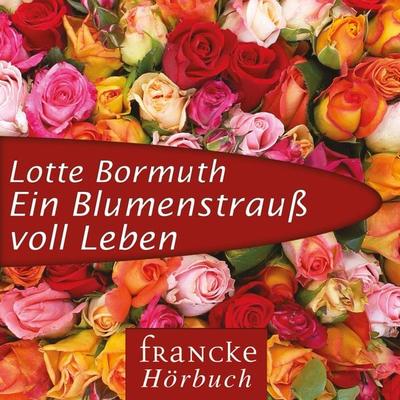 Ein Blumenstrauß voll Leben - Lotte Bormuth, Audio, 4057664883698