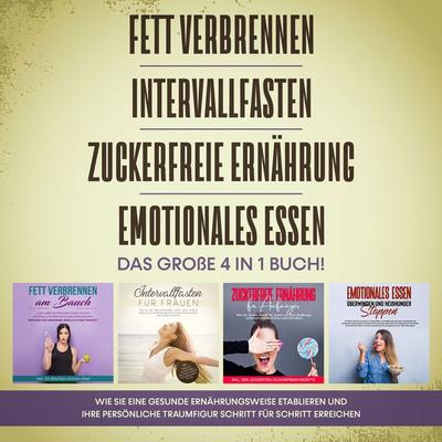 Fett verbrennen | Intervallfasten | Zuckerfreie Ernährung | Emotionales Essen. Das große 4 in 1 Buch!: Wie Sie eine gesunde Ernährungsweise leicht