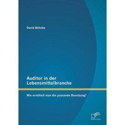 Auditor in der Lebensmittelbranche: Wie ermittelt man die passende Besetzung?, Taschenbuch von David Böhnke, Diplomica Verlag GmbH, 978-3-8428-8405-2