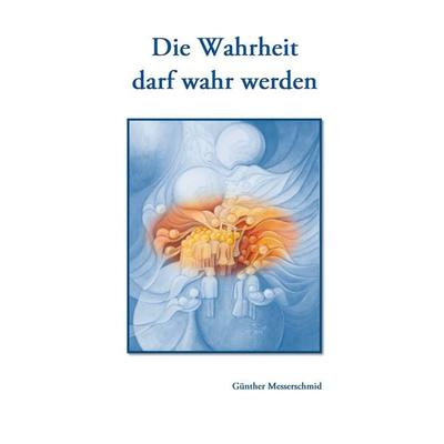 Die Wahrheit darf wahr werden, Taschenbuch von Günther Messerschmid, BoD – Books on Demand, 978-3-7526-2397-0