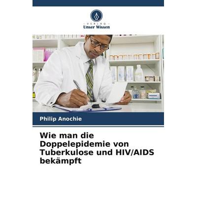 Wie man die Doppelepidemie von Tuberkulose und HIV/AIDS bekämpft, Taschenbuch von Philip Anochie, Verlag Unser Wissen, 978-620-5-60397-0