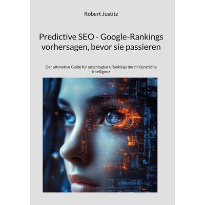 Predictive SEO - Google-Rankings vorhersagen, bevor sie passieren, Gebundene Ausgabe von Robert Justitz, BoD – Books on Demand, 978-3-695-19168-0