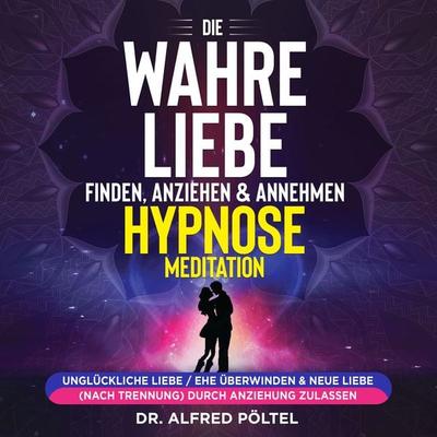 Die wahre Liebe finden, anziehen & annehmen - Hypnose / Meditation - Alfred Pöltel, Audio, 9783987620133