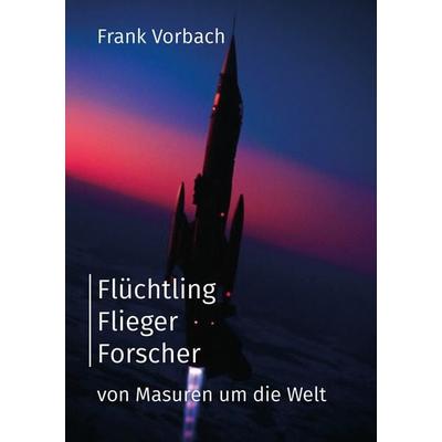 Flüchtling Flieger Forscher, Taschenbuch von Frank Vorbach, BoD – Books on Demand, 978-3-7347-9849-8