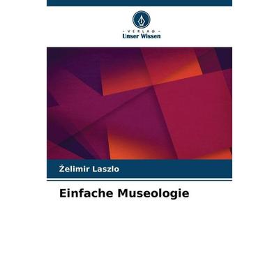 Einfache Museologie, Taschenbuch von ¿Elimir Laszlo, Verlag Unser Wissen, 978-620-9-37923-9