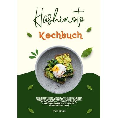 Hashimoto Kochbuch: 500 Rezepte für Vitalität und Gesundheit (Gesunde und leckere Gerichte für deine Schilddrüse – alltagstauglich, familienfreundlich