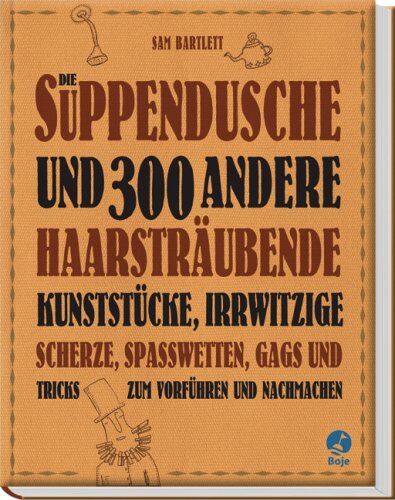 Sam Bartlett - Die Suppendusche und 300 andere haarsträubende Kunststücke: irrwitzige Scherze, Spasswetten, Gags und Tricks zum vorführen und nachmachen - Preis vom 11.10.2026 15:43:13 h