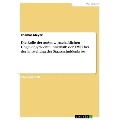 Die Rolle der außenwirtschaftlichen Ungleichgewichte innerhalb der EWU bei der Entstehung der Staatsschuldenkrise, Taschenbuch von Thomas Meyer, GRIN,