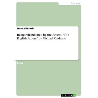 Being rehabilitated by the Patient. 'The English Patient' by Michael Ondaatje, Taschenbuch von Nate Sabourin, GRIN, 978-3-668-10345-0