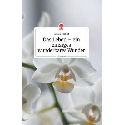 Das Leben - ein einziges wunderbares Wunder. Life is a Story - story.one, Gebundene Ausgabe von Daniela Reinelt, Story.one publishing,
