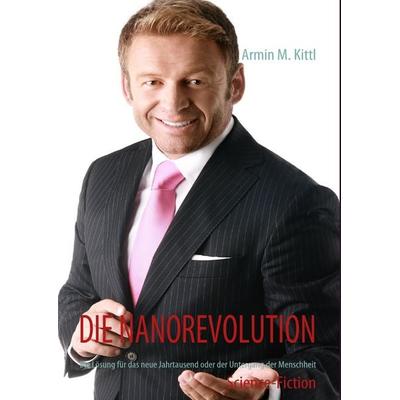 Die Nanorevolution, Gebundene Ausgabe von Armin M. Kittl, BoD – Books on Demand, 978-3-8370-3526-1