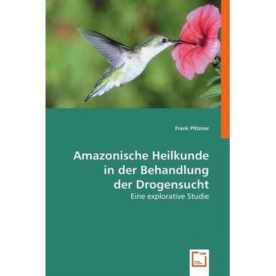 Pfitzner, F: Amazonische Heilkunde in der Behandlung der Dro, Taschenbuch von Frank Pfitzner, VDM, 978-3-639-00291-1