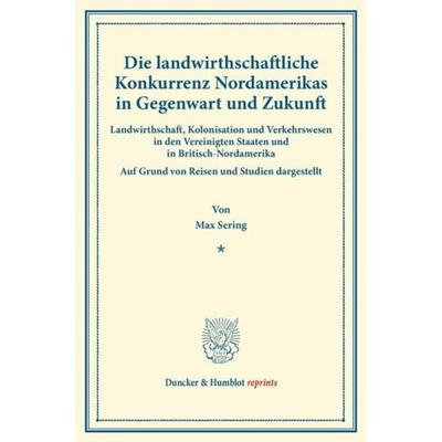 Die landwirthschaftliche Konkurrenz Nordamerikas in Gegenwart und Zukunft., Taschenbuch von Max Sering, Duncker & Humblot, 978-3-428-16988-7
