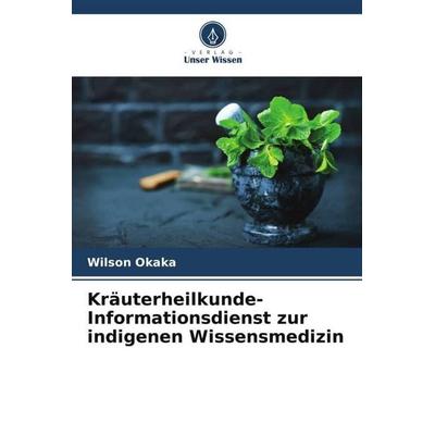 Kräuterheilkunde-Informationsdienst zur indigenen Wissensmedizin, Taschenbuch von Wilson Okaka, Verlag Unser Wissen, 978-620-5-30124-1