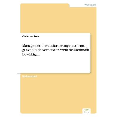 Managementherausforderungen anhand ganzheitlich vernetzter Szenario-Methodik bewältigen, Taschenbuch von Christian Lutz, GRIN, 978-3-8386-1018-4
