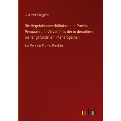 Die Vegetationsverhältnisse der Provinz Preussen und Verzeichnis der in derselben bisher gefundenen Phanerogamen, Gebundene Ausgabe von C. J.