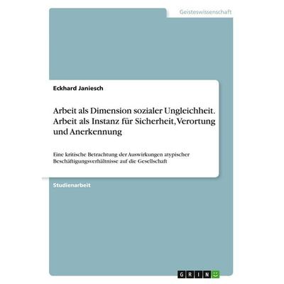 Arbeit als Dimension sozialer Ungleichheit. Arbeit als Instanz für Sicherheit, Verortung und Anerkennung, Taschenbuch von Eckhard Janiesch, GRIN,