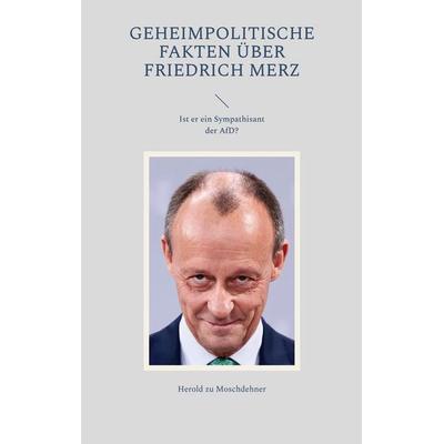 Geheimpolitische Fakten über Friedrich Merz, Taschenbuch von Herold zu Moschdehner, BoD – Books on Demand, 978-3-7578-5976-3