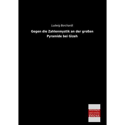 Gegen die Zahlenmystik an der großen Pyramide bei Gizeh, Taschenbuch von Ludwig Borchardt, Bremen University Press, 978-3-95562-460-6