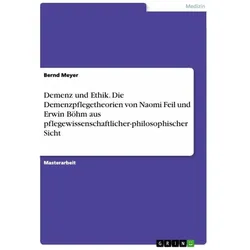 Demenz und Ethik. Die Demenzpflegetheorien von Naomi Feil und Erwin Böhm aus pflegewissenschaft, Fachbücher von Bernd Meyer