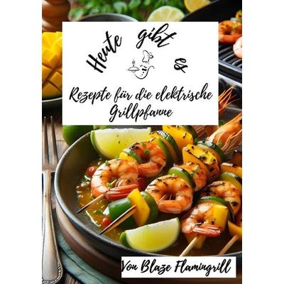 Heute gibt es / Heute gibt es - Rezepte für die Elektrische Grillpfanne, Taschenbuch von Blaze Flamingrill, Epubli, 978-3-7584-8182-6
