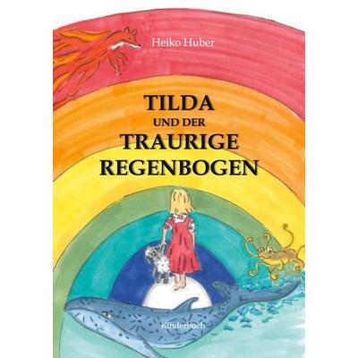 Tilda und der traurige Regenbogen, Taschenbuch von Heiko Huber, BoD – Books on Demand, 978-3-7693-5649-6