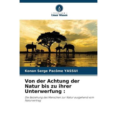 Von der Achtung der Natur bis zu ihrer Unterwerfung :, Taschenbuch von Konan Serge Pacôme YASSUI, Verlag Unser Wissen, 978-620-9-04939-2