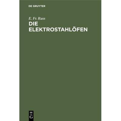 Die Elektrostahlöfen, Gebundene Ausgabe von E. Fr. Russ, De Gruyter Oldenbourg, 978-3-486-74882-6