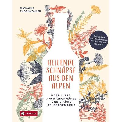 Heilende Schnäpse aus den Alpen, Gebundene Ausgabe von Michaela Thöni-Kohler, Tyrolia, 978-3-7022-4219-0