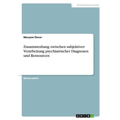Zusammenhang zwischen subjektiver Verarbeitung psychiatrischer Diagnosen und Ressourcen, Taschenbuch von Meryem Ünver, GRIN, 978-3-346-41813-5