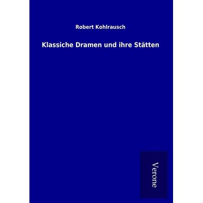 Klassiche Dramen und ihre Stätten, Gebundene Ausgabe von Robert Kohlrausch, BoD - Books on Demand