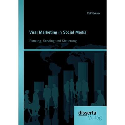 Viral Marketing in Social Media: Planung, Seeding und Steuerung, Taschenbuch von Ralf Brüser, Disserta Verlag, 978-3-95425-310-4