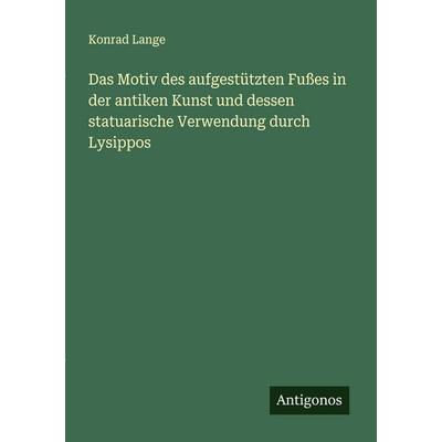 Das Motiv des aufgestützten Fußes in der antiken Kunst und dessen statuarische Verwendung durch Lysippos, Taschenbuch von Konrad Lange, Antigonos