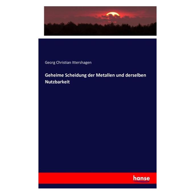 Hansebooks Geheime Scheidung der Metallen und derselben Nutzbarkeit (Georg Christian Ittershagen, 2016) (55871353)