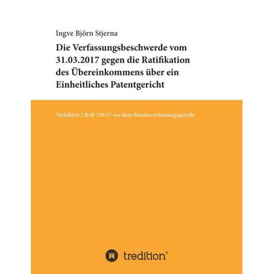 Die Verfassungsbeschwerde vom 31.03.2017 gegen die Ratifikation des Übereinkommens über ein Einheitliches Patentgericht, Taschenbuch von Ingve Björn