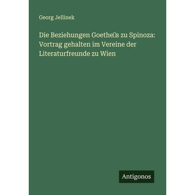 Die Beziehungen Goethe's zu Spinoza: Vortrag gehalten im Vereine der Literaturfreunde zu Wien, Taschenbuch von Georg Jellinek, Antigonos Verlag,