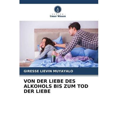 VON DER LIEBE DES ALKOHOLS BIS ZUM TOD DER LIEBE, Taschenbuch von Giresse Liévin MUYAYALO, Verlag Unser Wissen, 978-620-6-51759-7