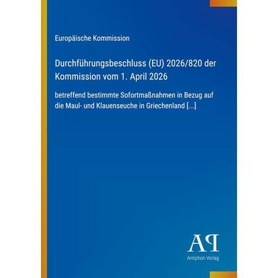 Durchführungsbeschluss (EU) 2026/820 der Kommission vom 1. April 2026, Taschenbuch von Europäische Kommission, Antiphon Verlag, 978-3-387-92986-7