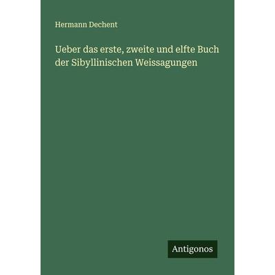 Ueber das erste, zweite und elfte Buch der Sibyllinischen Weissagungen, Taschenbuch von Hermann Dechent, Antigonos Verlag, 978-3-386-34129-5