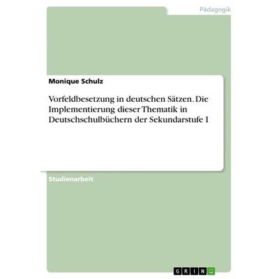 Vorfeldbesetzung in deutschen Sätzen. Die Implementierung dieser Thematik in Deutschschulbüchern der Sekundarstufe I, Taschenbuch von Monique Schulz,