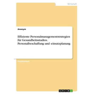 Effiziente Personalmanagementstrategien für Gesundheitsstudios. Personalbeschaffung und -einsatzplanung, Taschenbuch von Anonymous, GRIN,