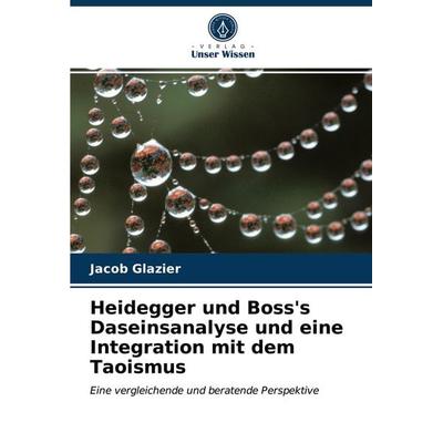 Heidegger und Boss's Daseinsanalyse und eine Integration mit dem Taoismus, Taschenbuch von Jacob Glazier, Verlag Unser Wissen, 978-620-3-15111-4