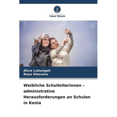 Weibliche Schulleiterinnen - administrative Herausforderungen an Schulen in Kenia, Taschenbuch von Alice Luhungah,Rose Khavere, Verlag Unser Wissen