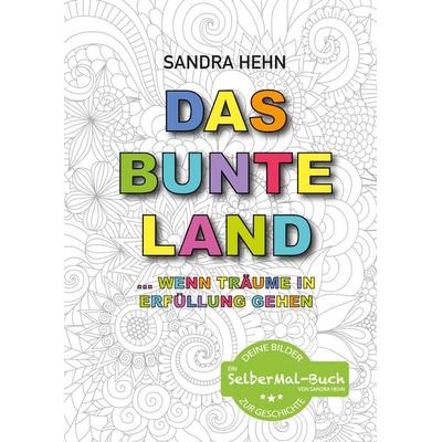 Das bunte Land ... wenn Träume in Erfüllung gehen, Gebundene Ausgabe von Sandra Hehn, BoD – Books on Demand, 978-3-7431-3632-8