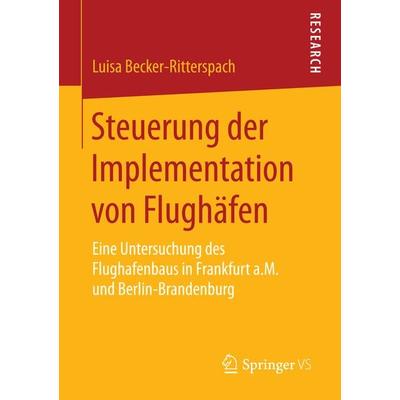Steuerung der Implementation von Flughäfen, Taschenbuch von Luisa Becker-Ritterspach, Springer Fachmedien Wiesbaden GmbH, 978-3-658-07356-5
