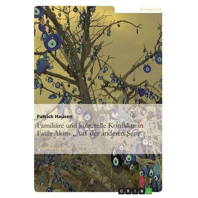 Familiäre und kulturelle Konflikte in Fatih Akins 'Auf der anderen Seite'; Taschenbuch von Patrick Hausen, GRIN, 978-3-640-90000-8