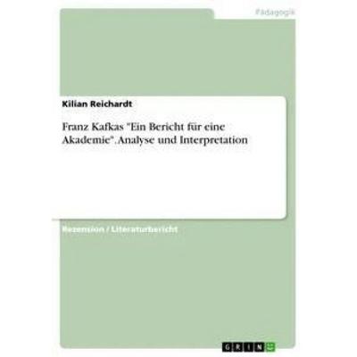 Franz Kafkas 'Ein Bericht für eine Akademie'. Analyse und Interpretation, Taschenbuch von Kilian Reichardt, GRIN, 978-3-668-36265-9