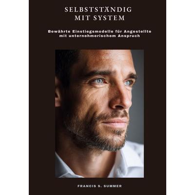 Selbstständig mit System, Taschenbuch von Francis S. Summer, Tolino Media, 978-3-8194-9673-8