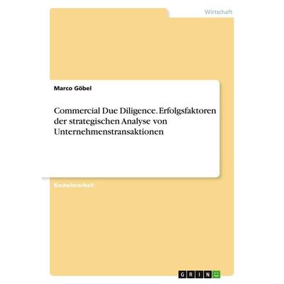 Commercial Due Diligence. Erfolgsfaktoren der strategischen Analyse von Unternehmenstransaktionen, Taschenbuch von Marco Göbel, GRIN,